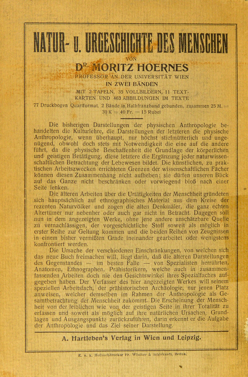 IN ZWEI BÀNDEN MIT '2 TAFELN, 35 VOLLBILDERN, 11 TEXT- KARTEN UND 463 ABBILDUNGEN IM TEXTE 77 Druckbogen Quartformat. 2 Bande ih Halbfranzband gebundeii, zusammen 25 M. — 3QK = 40 Fr. = 15 Rubel Die bisherigen Darstellungen der physischen Anthropologie be- handelten die Kulturlehre, die Darstellungen der letzteren die physische Anthropologie, wenn uberhaupt, nur hdchst stiefmiitterlich und unge- nUgend, obwohl doch stets mit Notwendigkeit die eine auf die andere fiihrt, da die physische Beschaffenheit die Grundlage der kòrperlichen und geistigen Betatigung, diese letztere die Ergànzung jeder naturwissen- schaftlichen Betrachtung der Lebewesen bildet. Die klinstlichen, zu prak- tischen Arbeitszwecken errichteten Grenzen der wissenschaftlichen Fàcher kOnnen diesen Zusammenhang nicht aufheben; sia diirfen unseren Blick auf das Ganze nicht beschranken oder vorwiegend blo6 nach einer Seite lenken. Die aiterei! Arbeiten uber die Urtatigkeiten der Menschheit griindeten sich hauptsachlich auf ethnographisches Material aus dem Kreise der rezcnten NaturvOlker und zogen die alten Denkniàler, die ganz echten Altertuiner nur nebenher oder auch gar nicht in Beti'acht. Dagegen soli nun in dem angezeigten Werke, oline jene andere unschàtzbare Quelle zu vernachiassigen, der vorgeschichtliche Stoff soweit als nioglich in erster Reihe zur Geltung koinmen und die beiden Reihen von Zeugnissen in einein bisher vermiBten Grade ineinandcr gearbeitet oder wenigstens konfrontiert werden. Die Ursache der verschiedcnen Einschrankungen, von welchcn sich das neue Buch freimachcn will, liegt darin, daB die aiterei! Darstellungen des Gegenstandes — im besten Falle — von Spezialisten herruhrten, Anatomen, Ethnographen, Prahistorikern, welche auch in zusammen- fassenden Arbeiten doch nie den Gesichtswinkel ihres Spezialfaches auf- gegeben haben. Der Verfasser des hier angezeigten Werkes will seinem speziellen Arbeitsfach, der prahistorischen Archàologie, nur jenen Platz anweisen, welcher demselben im Rahmen der Anthropologie als Ge- samtbetrachtung der Menschheit zukommt. Die Erscheinung der Mensch- heit von der leiblichen wie voi^ der geistigen Seite in ihrer Totalitat zu erfassen und soweit als mOglich auf ihre naturlichen Ursachen, Grund- lagen und Ausgangspunkte zurlìckzufUhren, darin erkennt er die Aufgabe der Anthropologie und das Ziel seiner Darstellung. Il ■ Il I III! ■ pilli I II —— A. Hartleben^s Verlag in Wien und Leipzig. K. «. k. Hofhnchdrucker Vr. Wiuiker & Scbinkarrtt, IVrilnn.