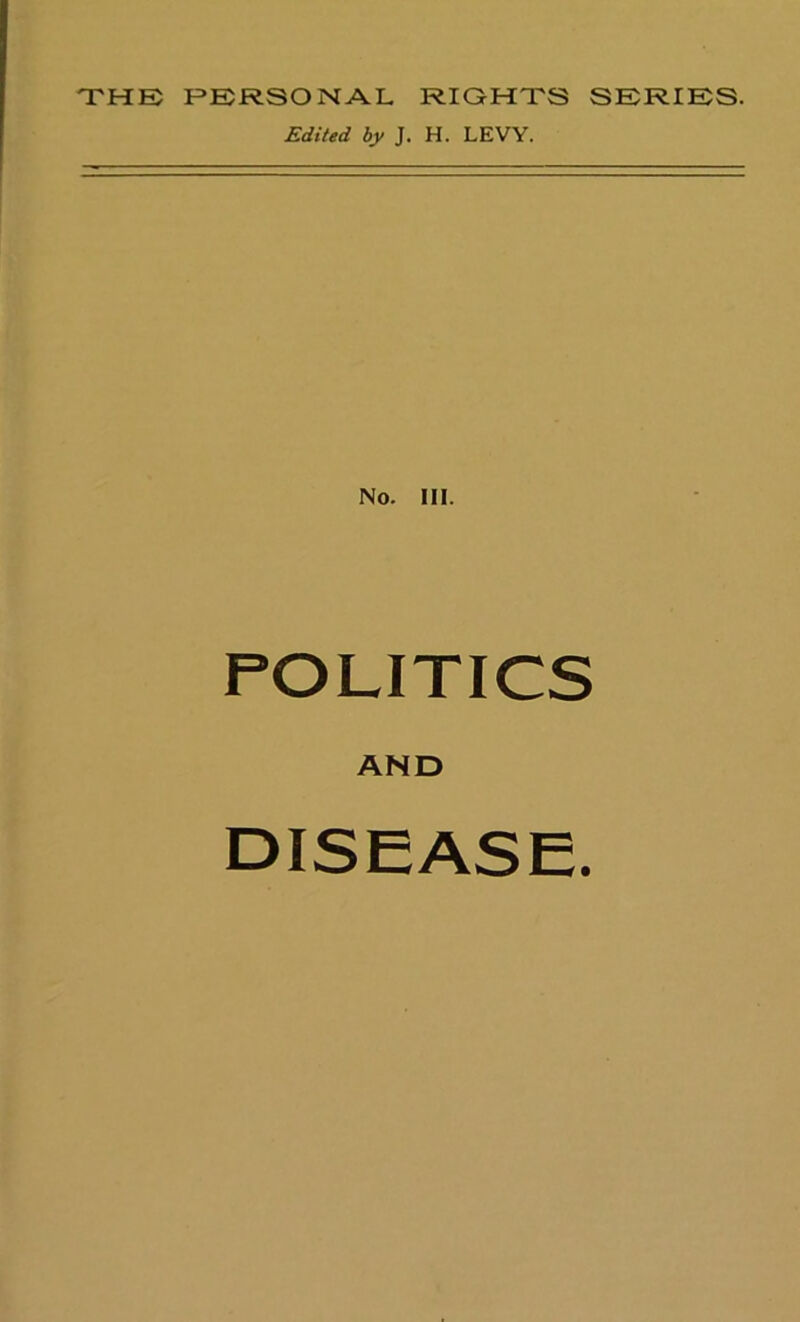 THE PERSONAL RIGHTS SERIES. Edited by J. H. LEVY. No. III. POLITICS AND