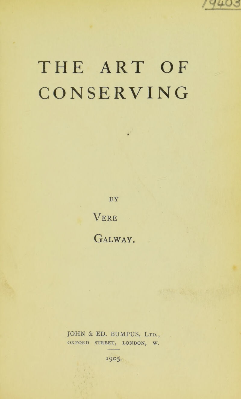 THE ART OF CONSERVING BY Vere Galway. JOHN & ED. BUMPUS, Ltd., OXFORD STREET, LONDON, W. 1905.