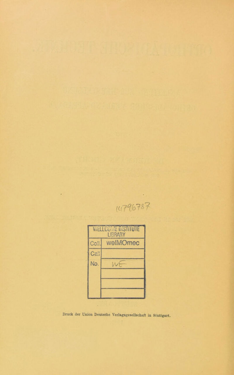 («7%7S? “WcLLU ^ofiiUil! ’ LIBRATtY Col walMOmec Cci: Ko. i Druck der Union Deutsche Verlagsgesellschaft in Stuttgart
