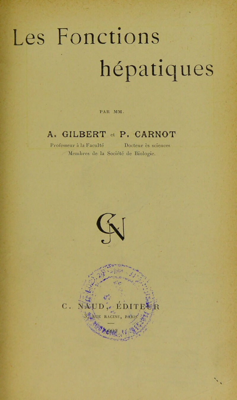 Les Fonctions hépatiques PAR MM. A. GILBERT et P. CARNOT Professeur ii la Faculté Docteur es scicnccH M(,*iij])ro.s de la Société de Biologie. c. ÎS%UD;. ÉDlTËfe;R KACisi:, l'.Aliiy ÿl;