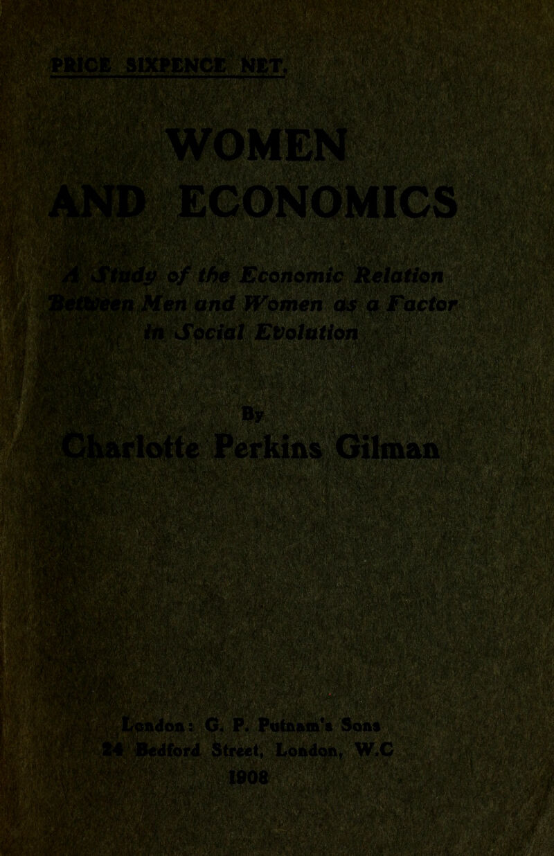 Study of the Economic Relation fen Men and Women as a Factor a: By rlotte Perkins Gilman |sk*w^m Hi 1HHISk London: G. P. Putnam's Sons M Bedford Street, London, W.C 1908