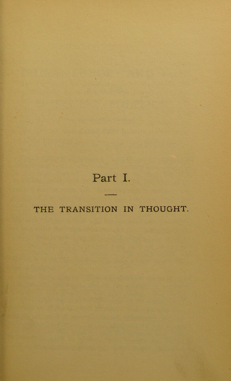 Part I. THE TRANSITION IN THOUGHT.