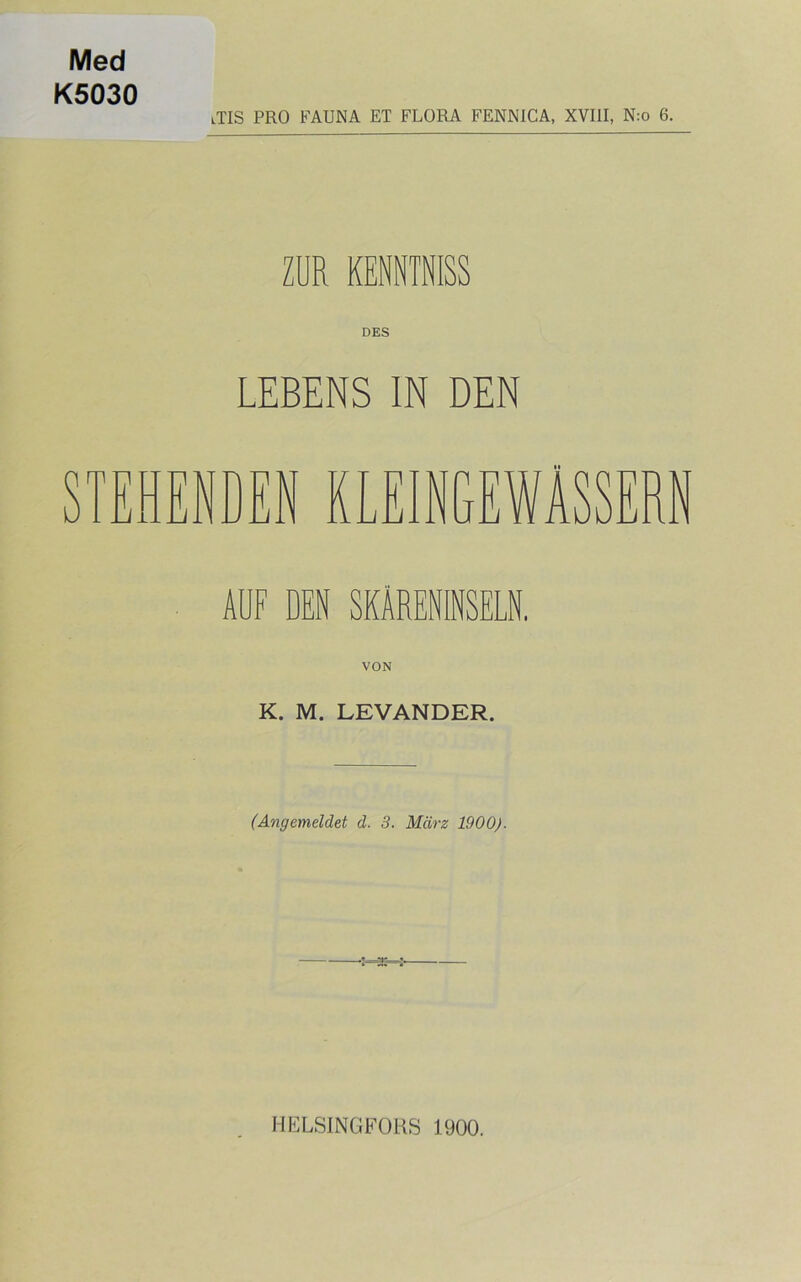 Med K5030 lTIS PRO FAUNA ET FLORA FENN1CA, XVIII, N:o 6. ZUR KENNTNISS LEBENS IN DEN m ENDEN KLEIN D TD JL ERN AUF DEN SHREfflSELN. K. M. LEVANDER. (Angemeldet d. 3. März 1900). HELSINGFORS 1900.