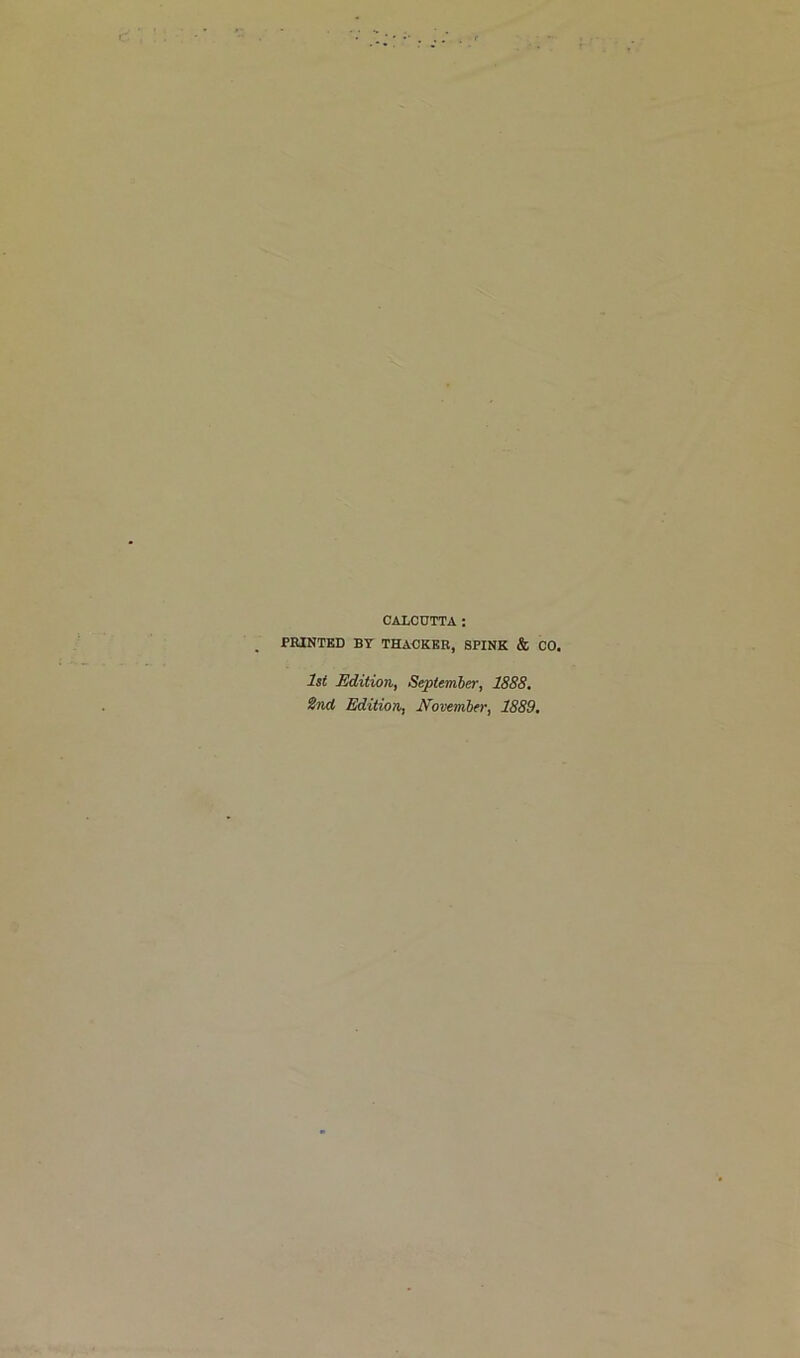 CALCUTTA: PRINTED BY THAUKER, SPINK & CO. 1st Edition, September, 1888, ind Edition, November, 1889.