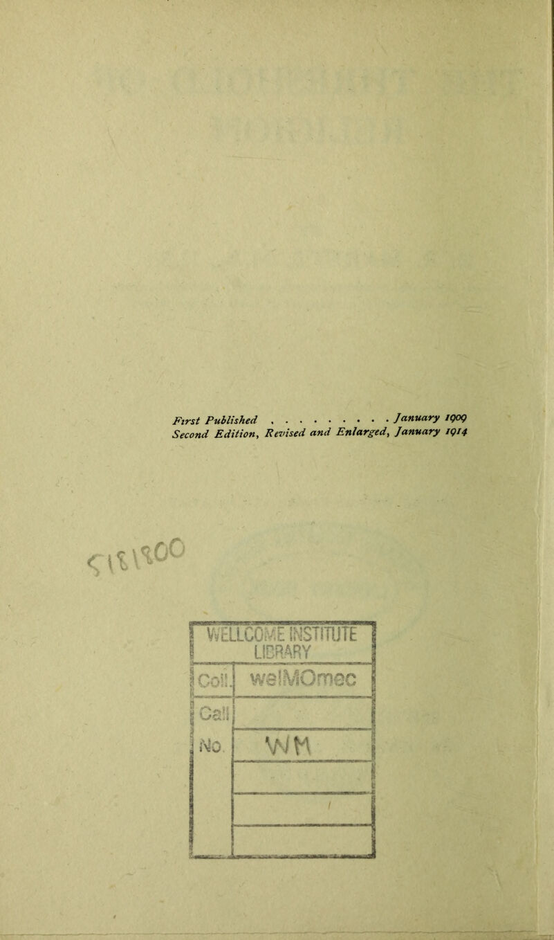 First Published January IQOQ Second Edition, Revised and Enlarged, January 1914 I WELLCOM E INSTITUTE 1 LIBRARY Co!!. ;..... .. weiMOmsc j Cali 1 i'i0 ! /