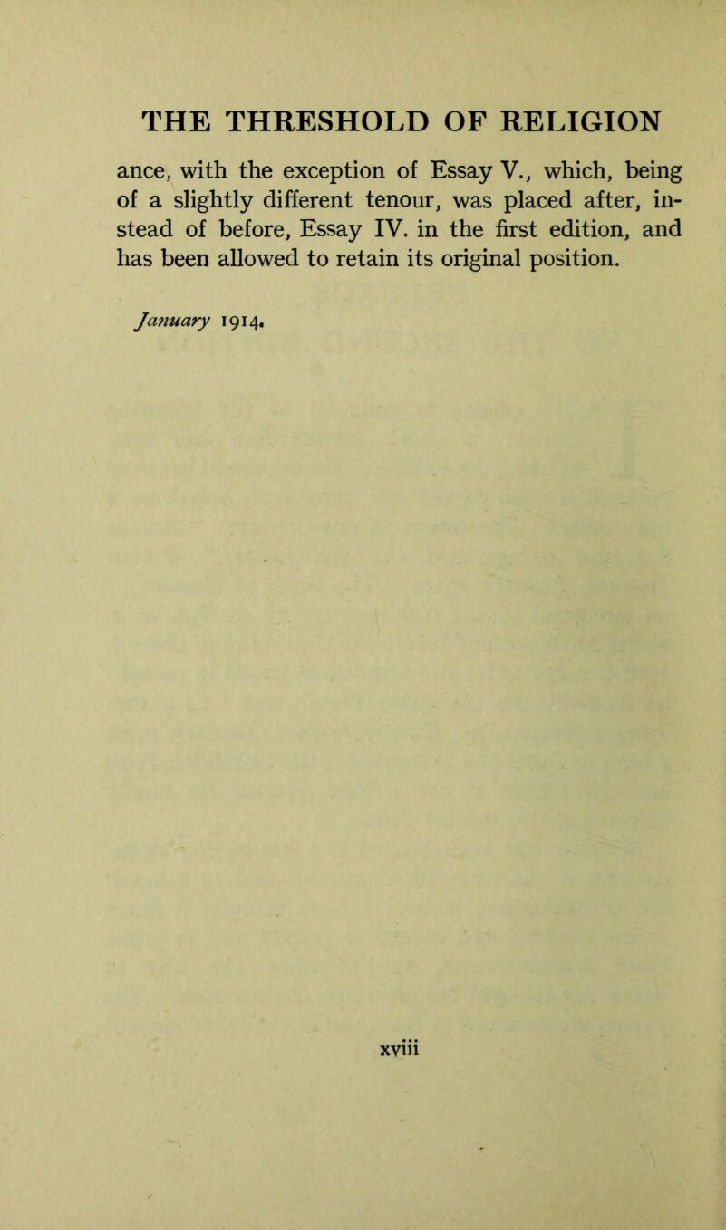 ance, with the exception of Essay V., which, being of a slightly different tenour, was placed after, in- stead of before, Essay IV. in the first edition, and has been allowed to retain its original position. Ja?iuary 1914. xyin