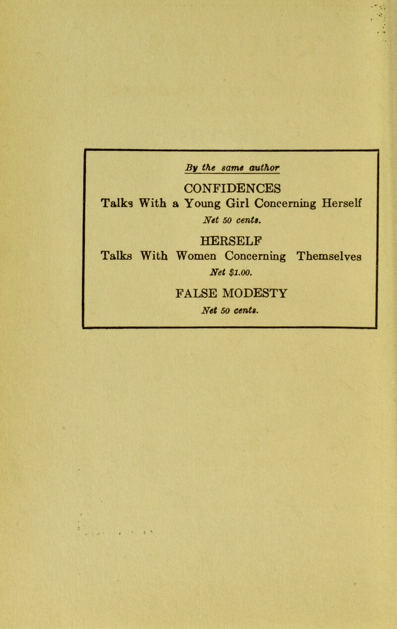 By the same author CONFIDENCES Talks With a Young Girl Concerning Herself Net 50 cents. HERSELF Talks With Women Concerning Themselves Net $1.00. FALSE MODESTY Net 50 cents.