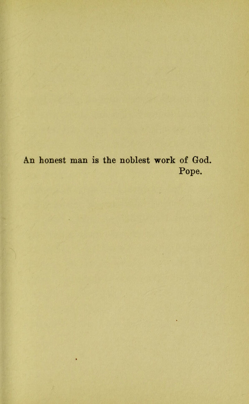 An honest man is the noblest work of God. Pope.
