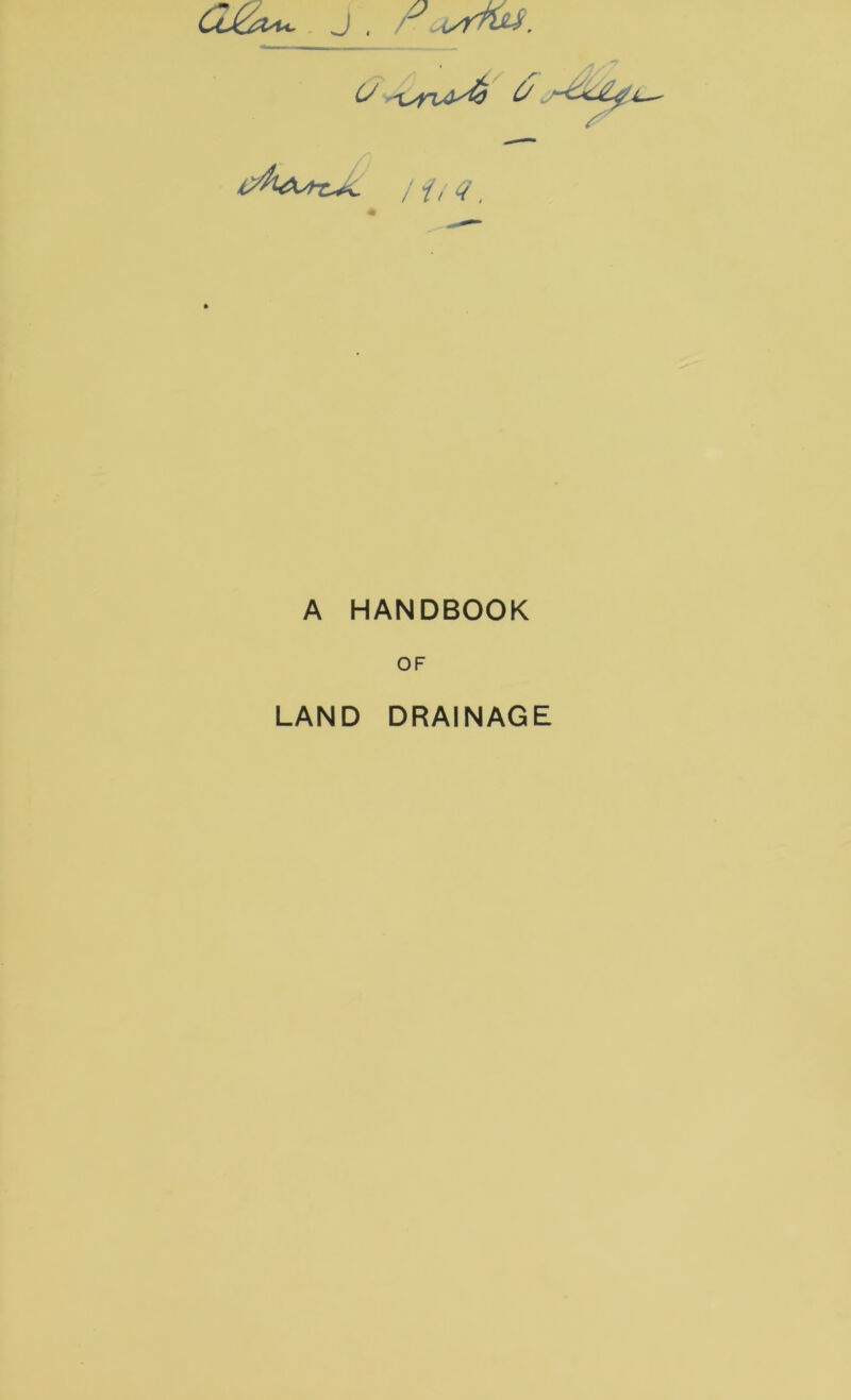 ClJ^^ j . r Ayrms, r a, Q. A HANDBOOK OF LAND DRAINAGE