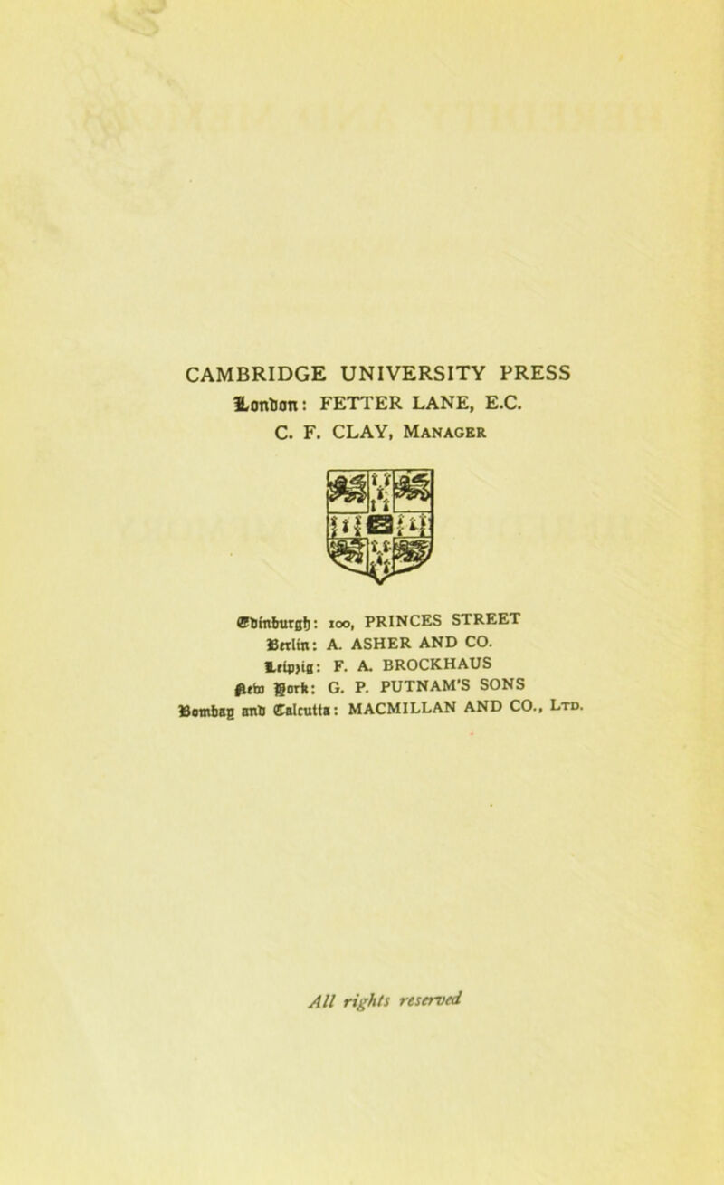 CAMBRIDGE UNIVERSITY PRESS Hontion: FETTER LANE, E.C. C. F. CLAY, Manager &hmburglj: ioo, PRINCES STREET Berlin: A. ASHER AND CO. Leipzig: F. A. BROCKHAUS fleto gorft: G. P. PUTNAM'S SONS Burning anti (Calcutta: MACMILLAN AND CO., Ltd. All rights rtserved