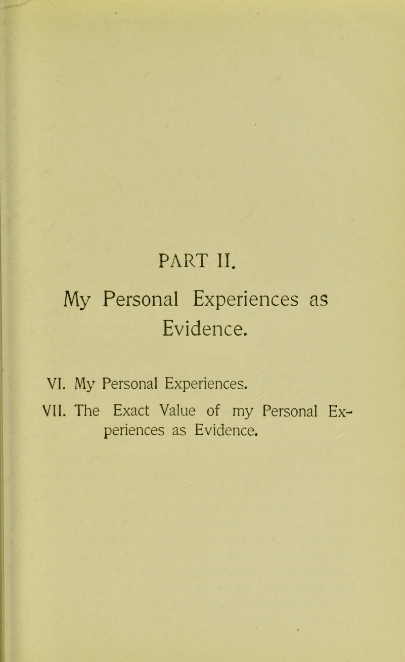 My Personal Experiences as Evidence. VI. My Personal Experiences. VII. The Exact Value of my Personal Ex- periences as Evidence.