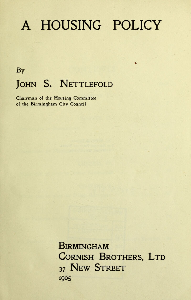 By John S, Nettlefold Chairman of the Housing Committee of the Birmingham City Council Birmingham Cornish Brothers, Ltd 37 New Street 1905