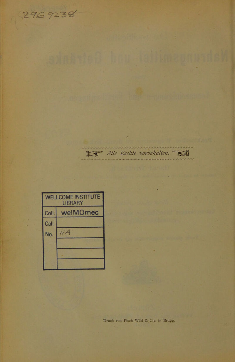 Z'T’iS f 2.3S Alle Rechte Vorbehalten. WELLCOME INSTITUTE LIBRARY Coli. welMOmec Call No. wA Druck von Fisch Wild ft Cie. in Brugg.