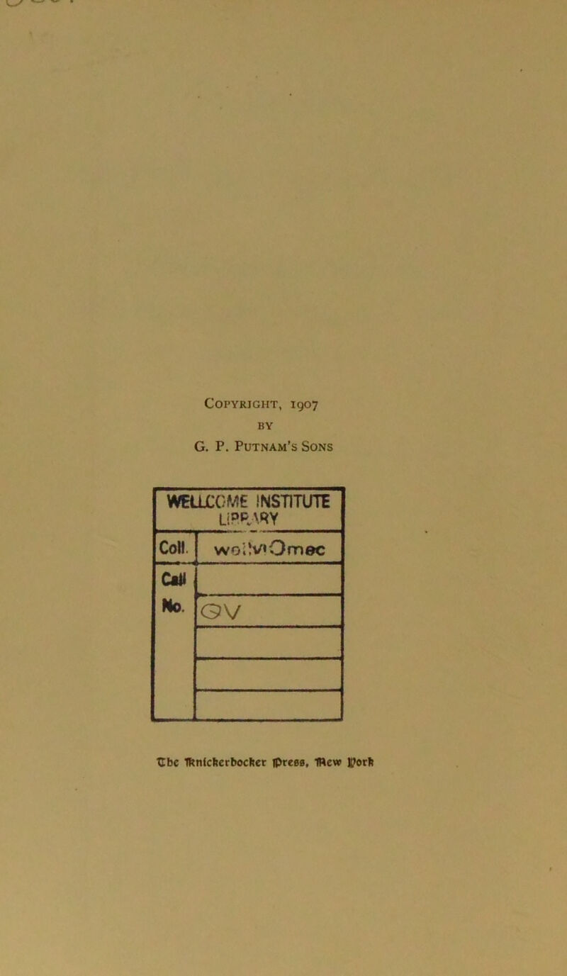 Copyright, 1907 BY G. P. Putnam’s Sons WELLCOME INSTITUTE Ljpp \qy Coli woiV'Omec W E GV TIbc Iftnlcfterboclter ipresa, IWcw |J7orl»