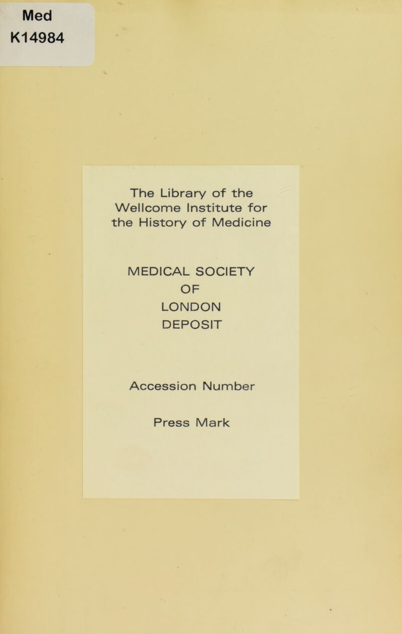 Med K14984 The Library of the Wellcome Institute for the History of Medicine MEDICAL SOCIETY OF LONDON DEPOSIT Accession Number Press Mark