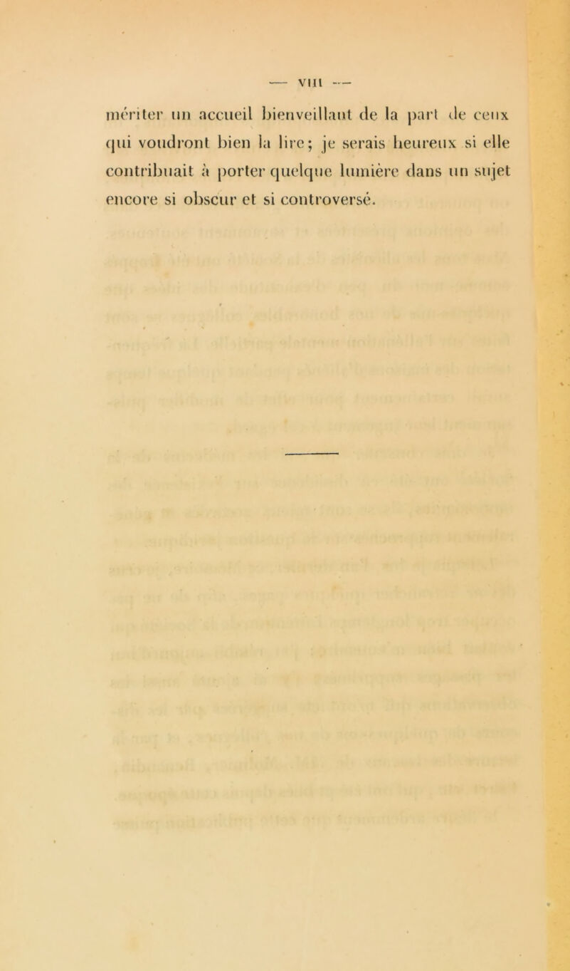 mériter un accueil bienveillant de la part de ceux qui voudront bien la lire; je serais heureux si elle contribuait à porter quelque lumière dans un sujet encore si obscur et si controversé. »