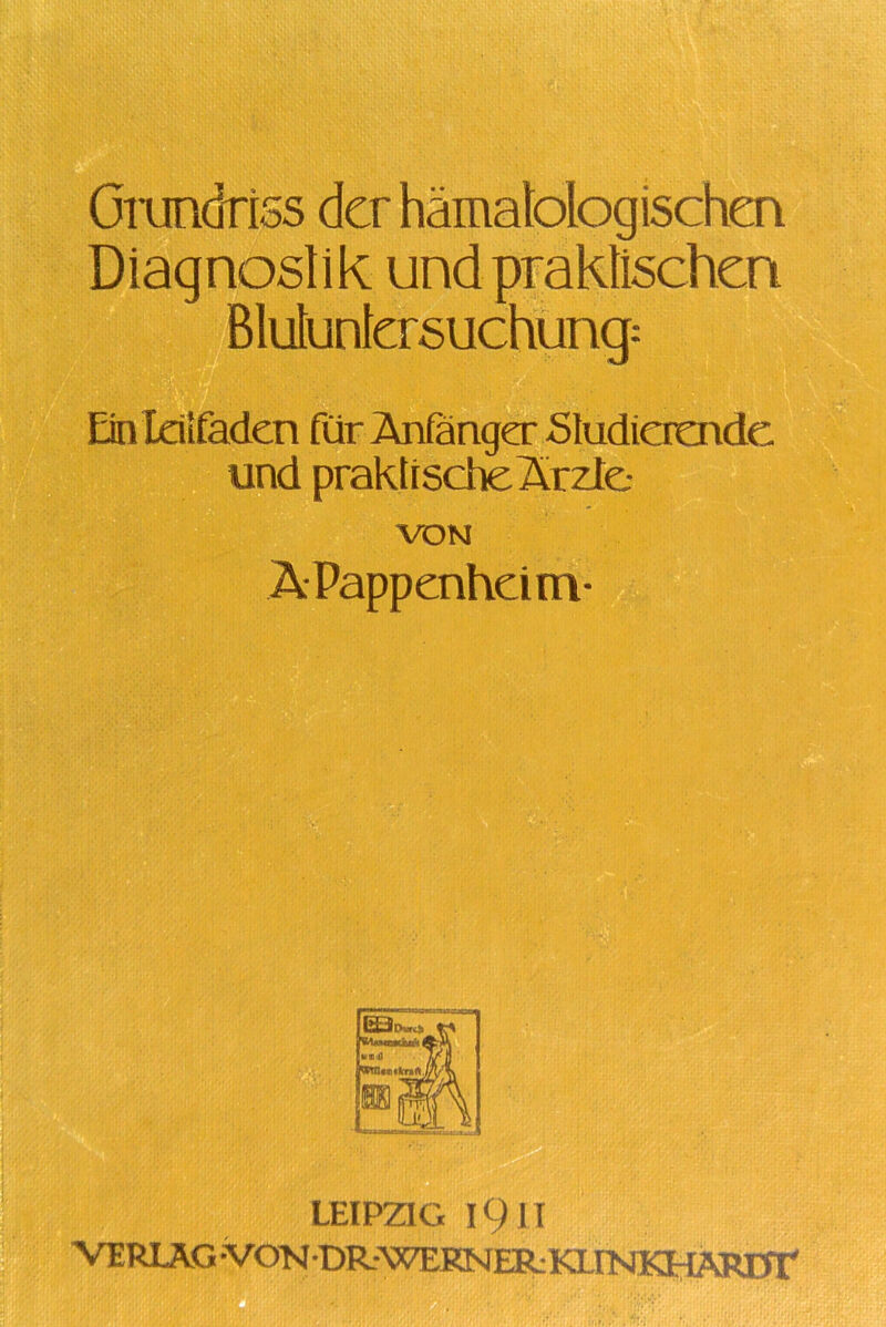 Grundriss der hämatologischen Diagnostik und praktischen Blutuntersuchung: Ein Leitfaden für Anfänger Studierende und praktische Ärzte- Ä-Pappenheim* LEIPZIG IQII