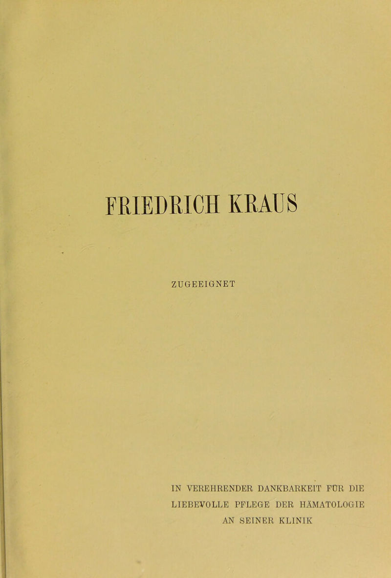 FRIEDRICH KRAUS ZUGEEIGNET IN VEREHRENDER DANKBARKEIT FÜR DIE LIEBEVOLLE PFLEGE DER HÄMATOLOGIE AN SEINER KLINIK