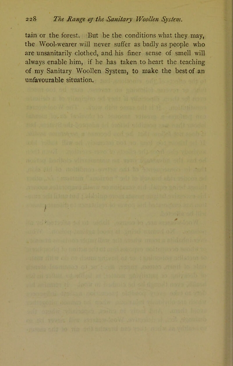 tain or the forest. But be the conditions what they may, the Wool-wearer will never suffer as badly as people who are unsanitarily clothed, and his finer sense of smell will always enable him, if he has taken to heart the teaching of my Sanitary Woollen System, to make the best of an unfavourable situation.