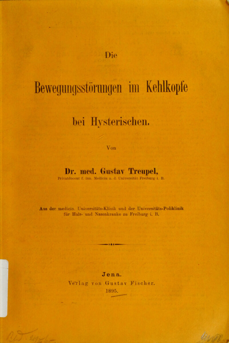 iin Kehlkopfe 0 Von Dr. iiied. Gustav Treupel, Pi ivatilocent f. inn. Medicin a. d. Universität Freihurg i. B. Aus der medicin. Universitäts-Klinik und der Universitäts-Poliklinik für Hals- und Nasenkranke zu Freiburg i. B. Jena. Yti~rlag von öiistav Fisolier. 1895.