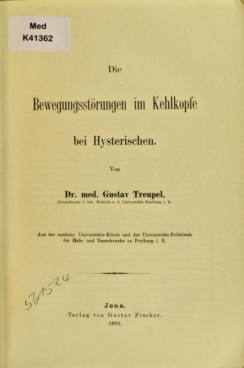 Ü\ Med K41362 Die bei Hysterischen. Von Dr. med. Glustav Treupel, Pi-ivatdocent f. inn. Meclicin a. rl. Universität Freiburg i. B. Aus der medicin. Universitäts-Klinik und der Universitäts-Poliklinik für Hals- und Nasenkranke zu Preiburgf i. B. b J G H. Verlag von Giustav Fischer. 1895.