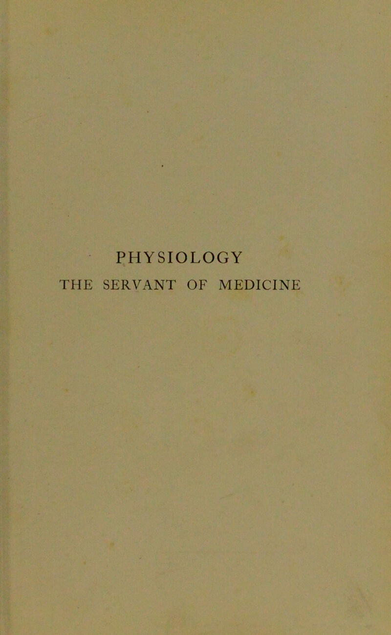 PHYSIOLOGY THE SERVANT OF MEDICINE