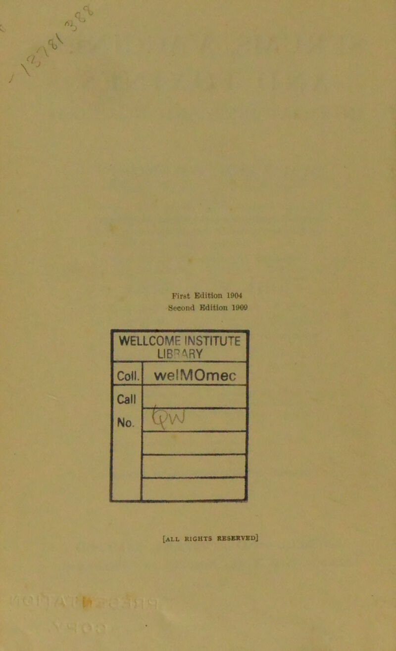 First Edition 1904 Second Edition 1909 WELLCOME: INSTITUTE LIBRARY Coll. welMOmec Call No. ^3 [all rights reserved]