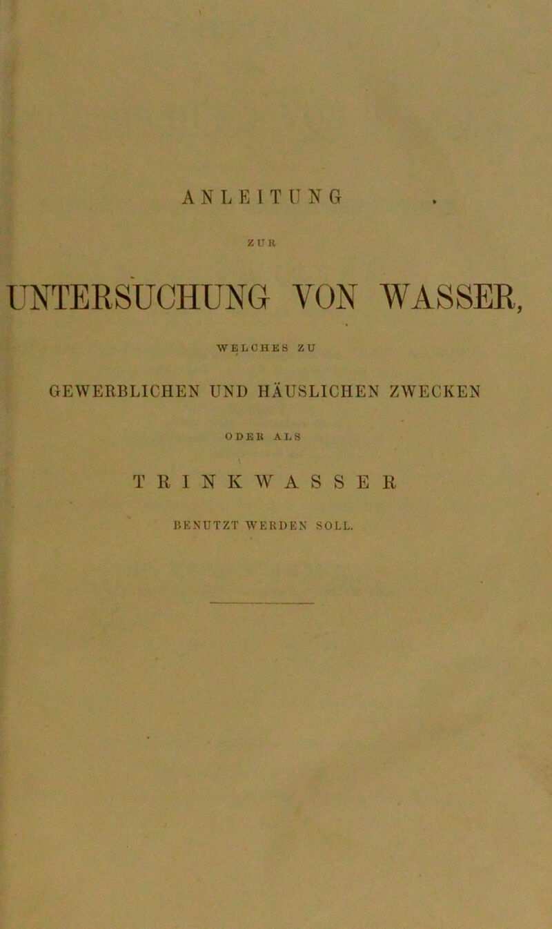 ZUK UNTERSUCHUNG VON WASSER, WELCHES ZU GEWERBLICHEN UND HÄUSLICHEN ZWECKEN ODEK ALS T H I N K AV A S S E H BENUTZT WERDEN SOLL.