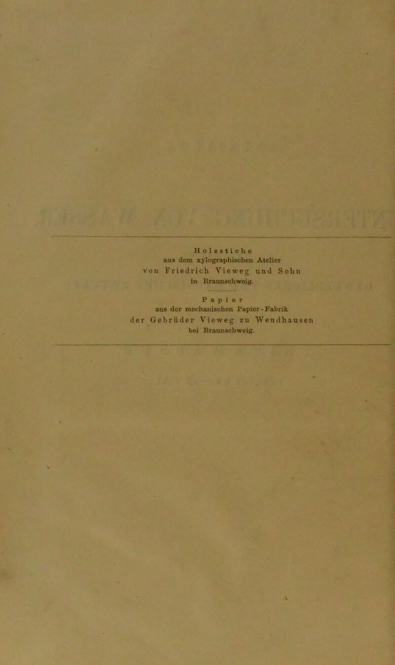 Holzstiche aas dem xylugraphischen Atelier von Friedrich Vieweg und Sohn in Braunschweig. Papier aus der mechanischen Papier •Fabrik der Gebrüder Vieweg zu Wendhausen bei Braunschweig.