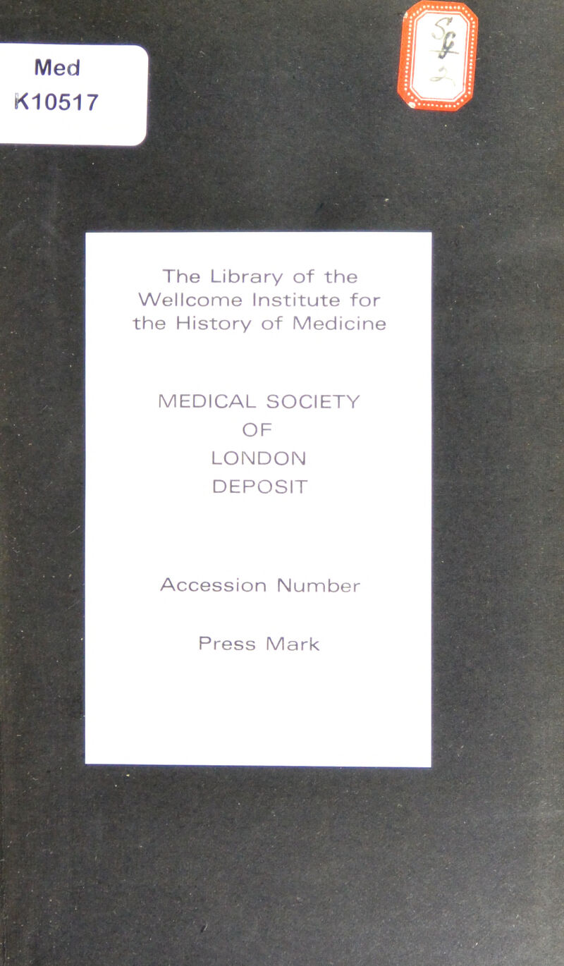 Med K10517 The Library of the Wellcome Institute for the History of Medicine MEDICAL SOCIETY OF LONDON DEPOSIT Accession Number Press Mark