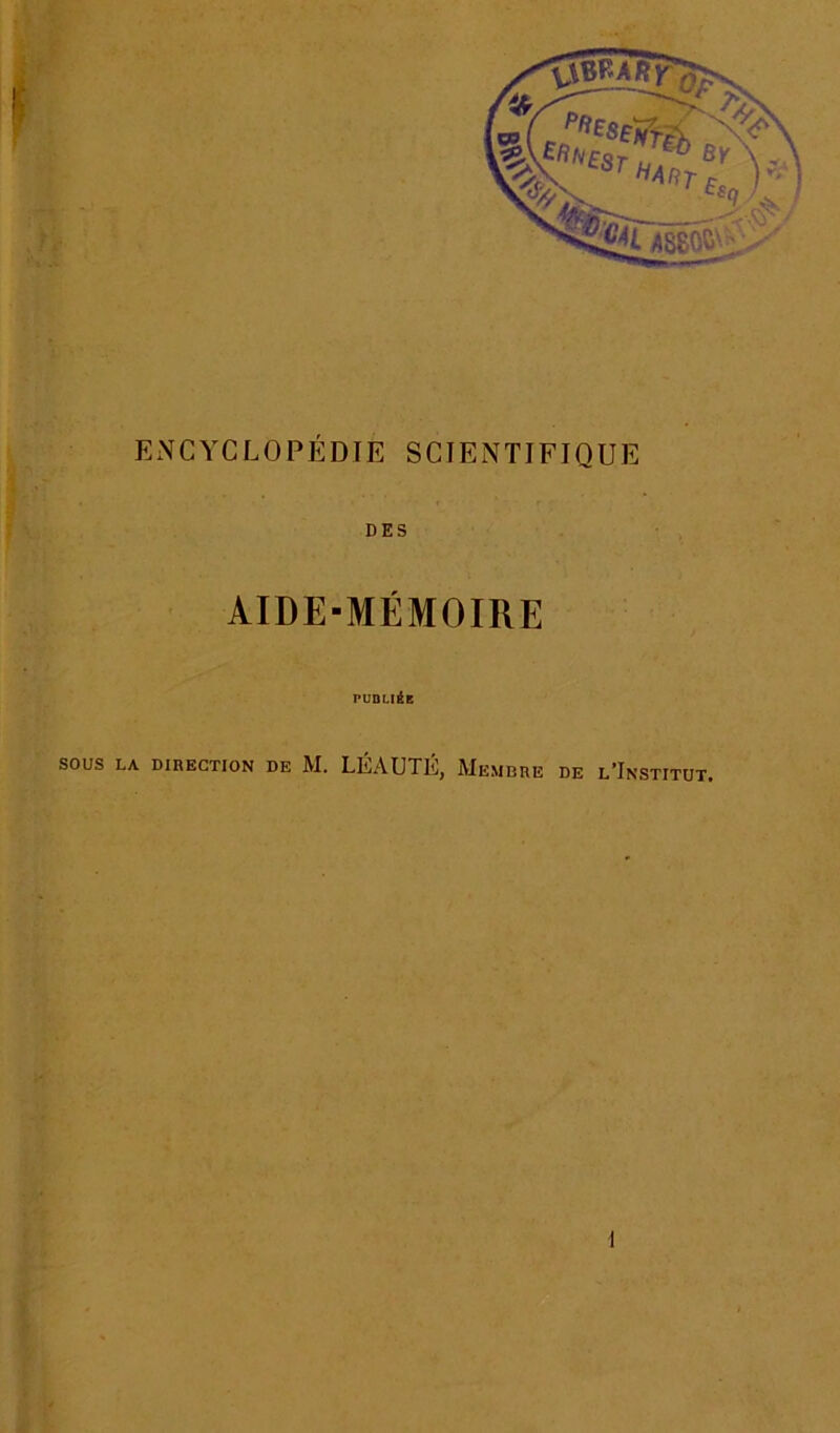 ENCYCLOPÉDIE SCIENTIFIQUE DES AIDE-MÉMOIRE puni-iiE SOUS LA DIRECTION DE M. LÉAUTÉ, MeMBRE DE l’InSTITUT.