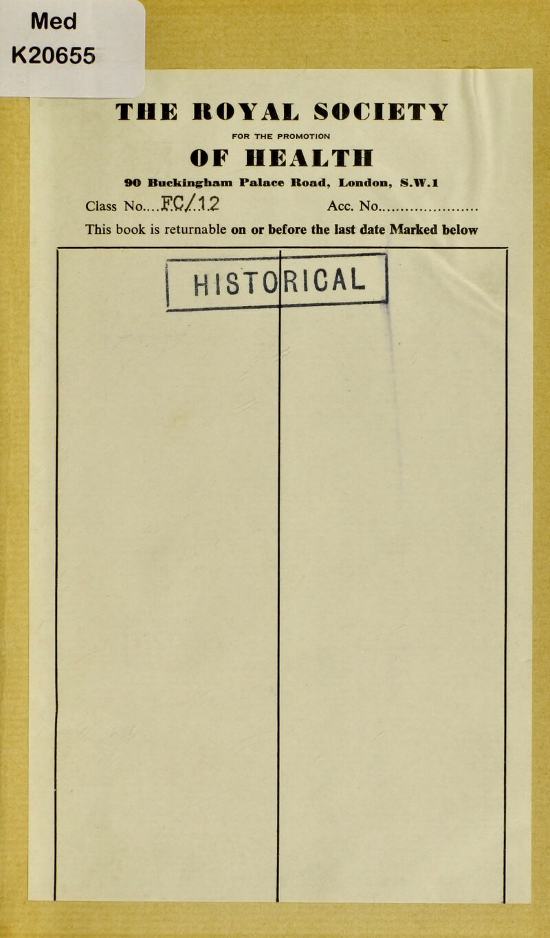 Med K20655 THE ROYAL SOCIETY FOR THE PROMOTION OF HEALTH 90 Bucking-ham Palace Road, London, S.1V. I Class No.... EC/12 Acc. No This book is returnable on or before the last date Marked below H13T0 RICAL