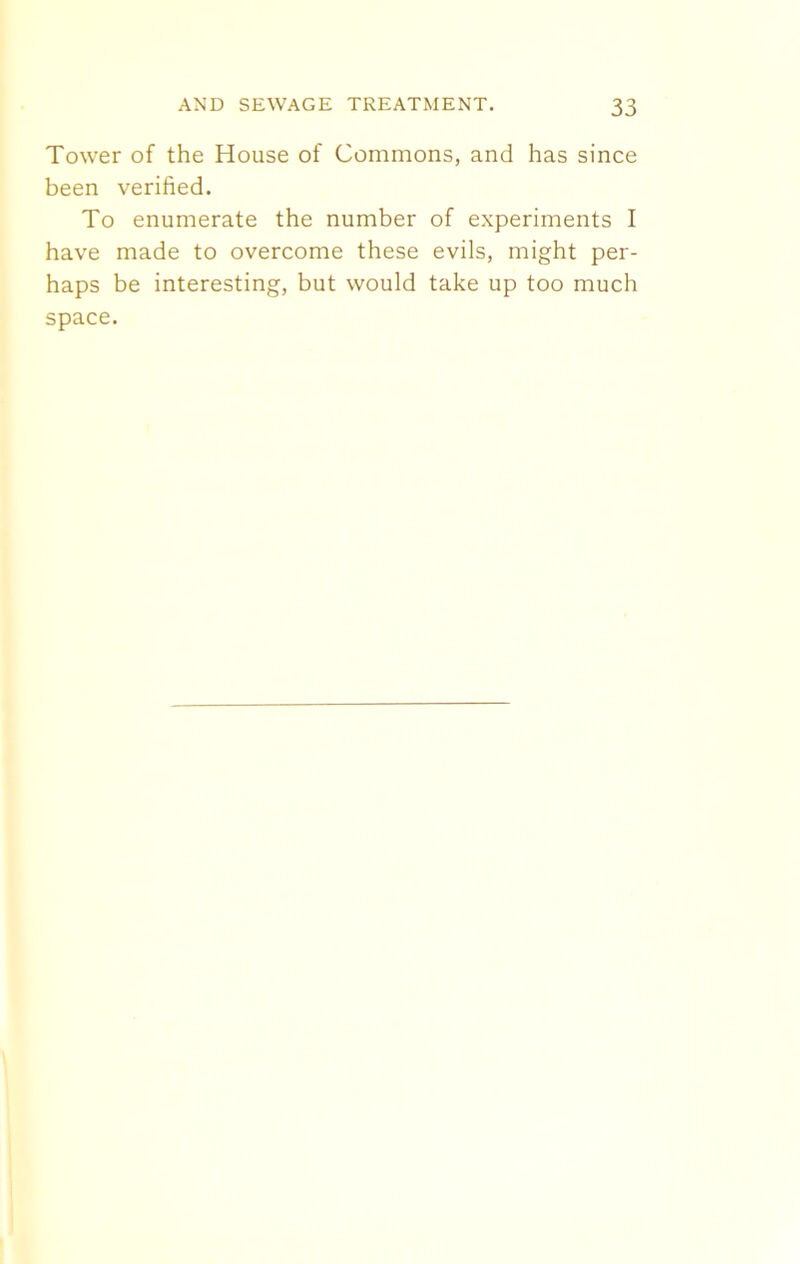 Tower of the House of Commons, and has since been verified. To enumerate the number of experiments I have made to overcome these evils, might per- haps be interesting, but would take up too much space.