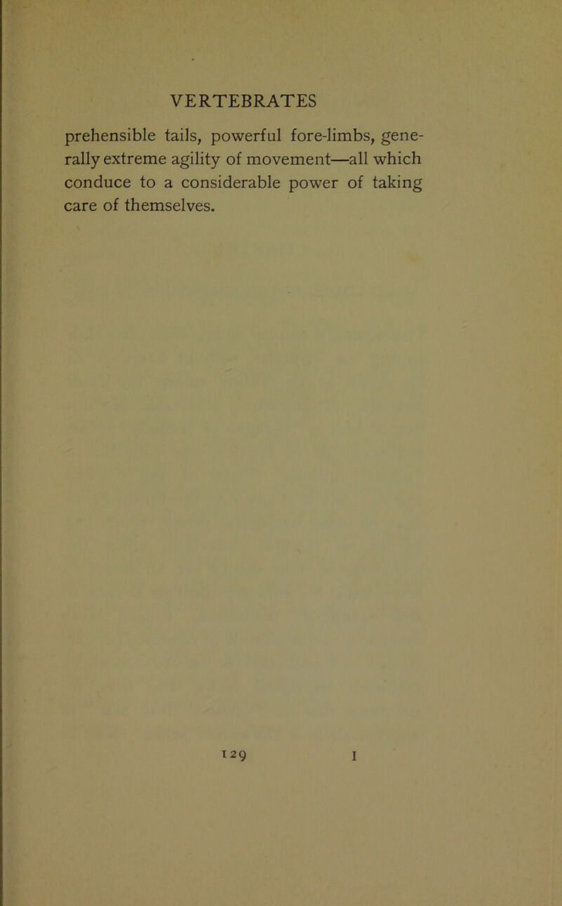 prehensible tails, powerful fore-limbs, gene- rally extreme agility of movement—all which conduce to a considerable power of taking care of themselves.