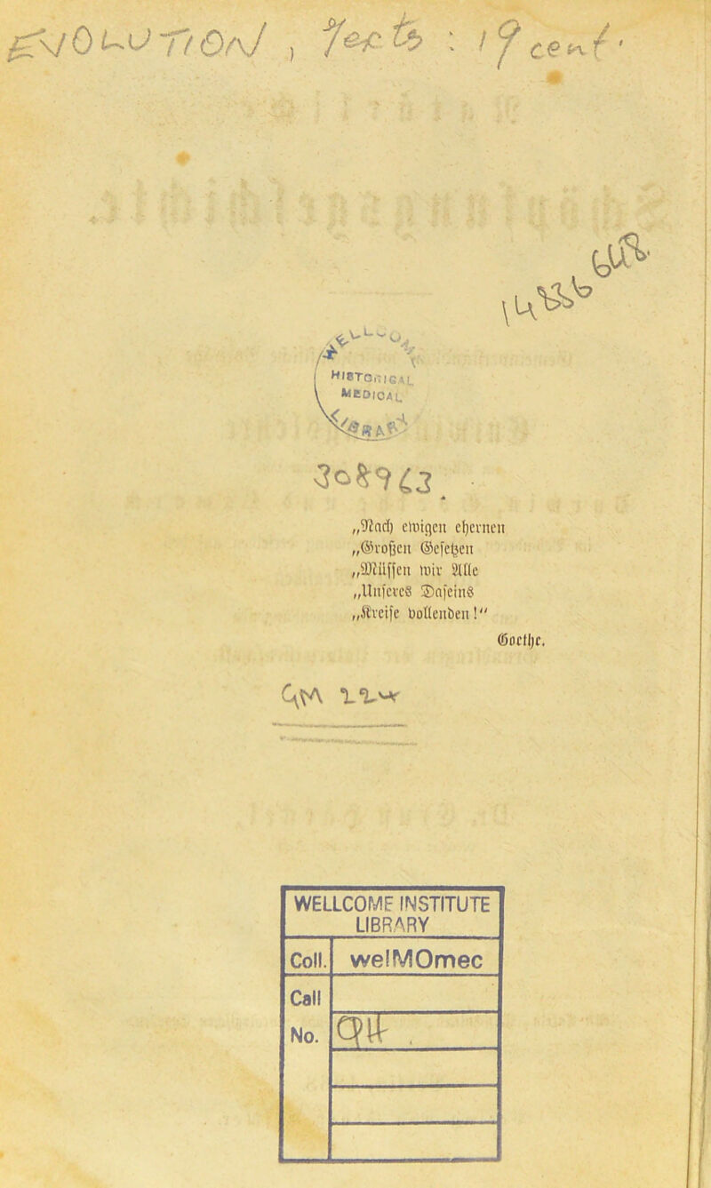gS/Quof/Okf , X:' [ HIBTCiTIGAL y kcoioau H&jAj-i ■3o$9£3_ ,,9?nd) einigen eljevnen „©roftcn ©cfetjen „äRilfjcn mir Sille „UnfcveS ®a|‘cin« „Ä'rcife bollenben! ©nclljr. C^A WELLCOME INSTITUTE LIBRARY Coli. welMOmec Call No. W~~Z