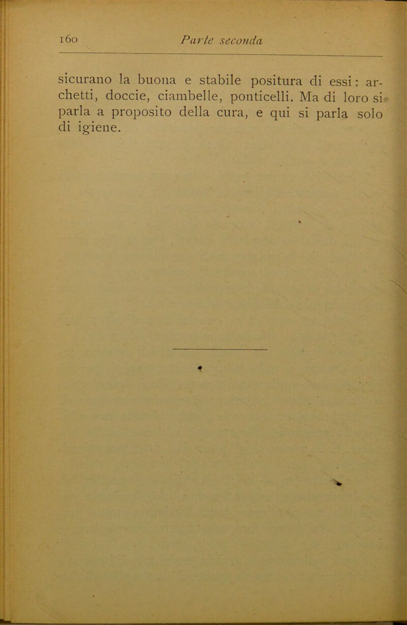 sicLirano la buona e stabile positura di essi : ar- chetti, doccie, ciambelle, ponticelli. Ma di loro si parla a proposito della cura, e qui si parla solo di igiene.