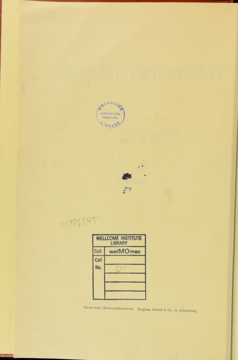 HISTORICAL i MEDICAL <r*- % t Q K' \ WELLCOME INSTITUTE LIBRARY Coli. welMOmec Call No. Ol Pierer’sche Hofbuchdruckerei. Stephan Geihel & Co. in Altenbur