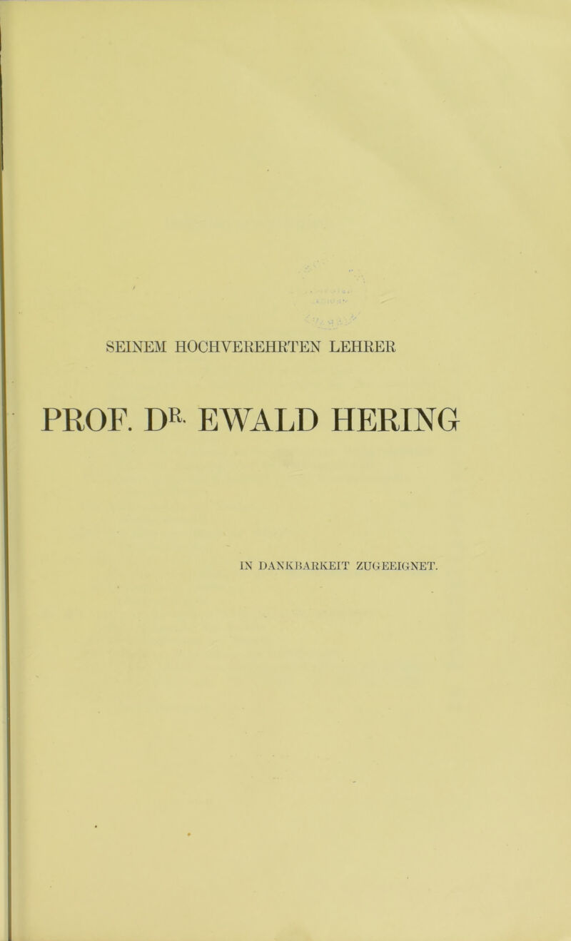 SEINEM HOCHVEREHRTEN LEHRER PROF. DR EWALD HERING IN DANKBARKEIT ZUGEEIGNET.