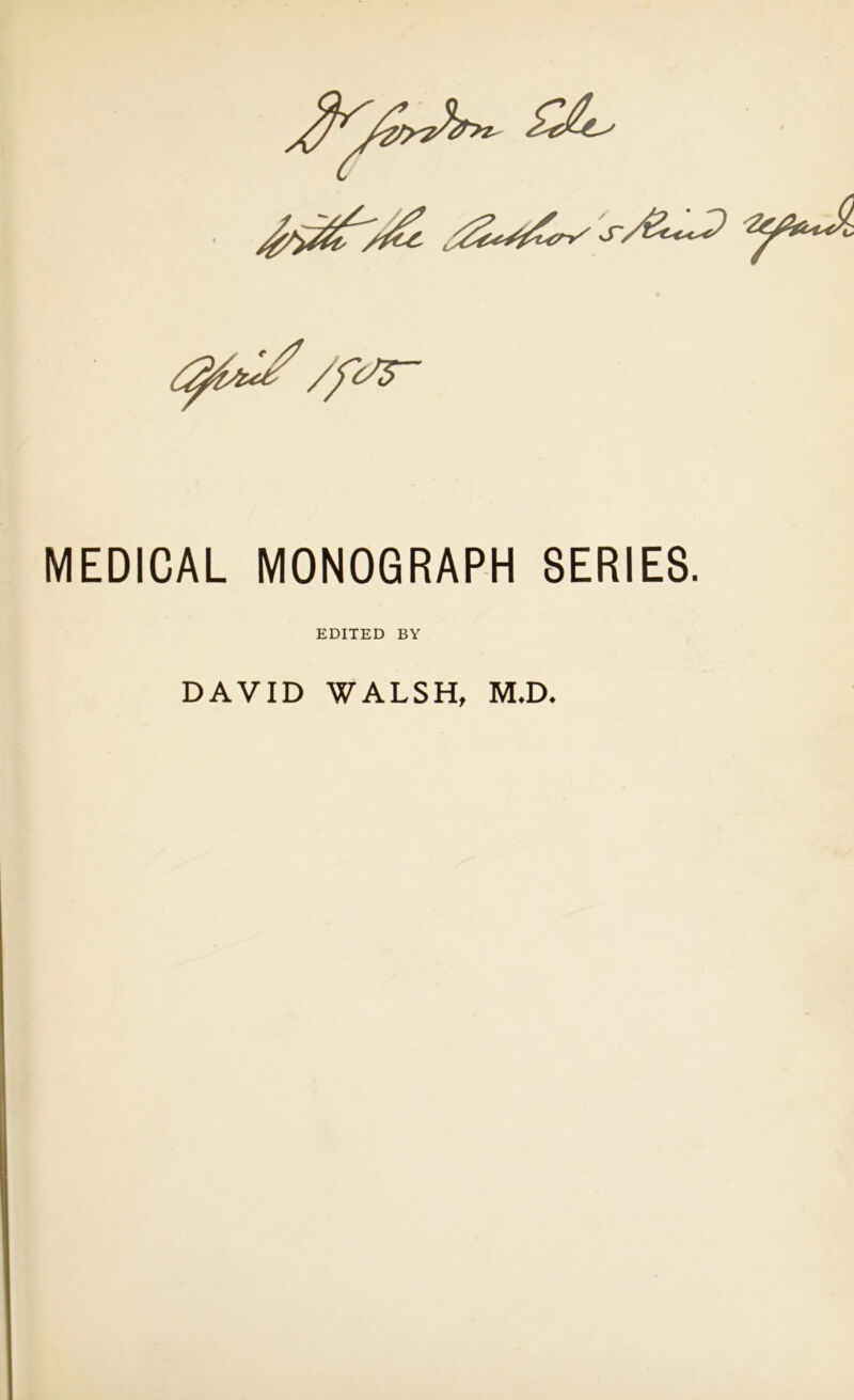 MEDICAL MONOGRAPH SERIES. EDITED BY DAVID WALSH, M.D.