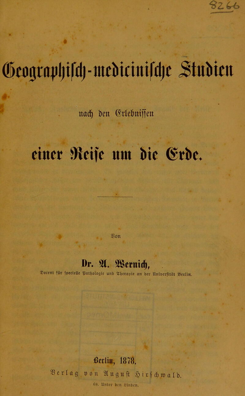 Oküßcnjiljifdj■ mebiciittfdje Stubicit #• ttadj beit (Melmiffett einer Weife um bie Orrbe. Sou Dr. 51* 5ßenttd), Soccnt für (pecictte «Pathologie unb SEfjcrapie an ber Unioerfität »evlin. «ctlin, 1878. Scvlag oon Slnguft fii tf *.m a’t b. 68. Unter ben fiinben.