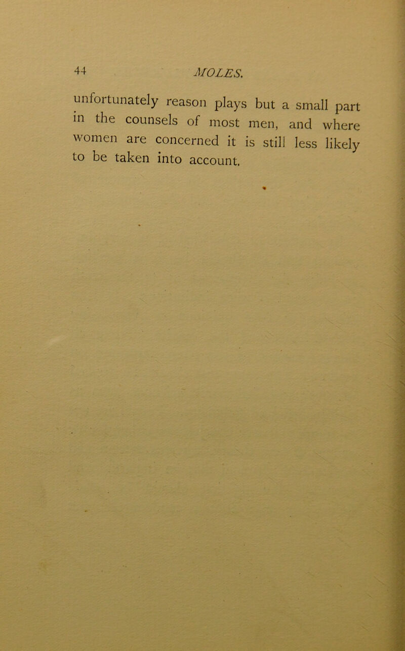 unfortunately reason plays but a small part in the counsels of most men, and where women are concerned it is still less likely to be taken into account.