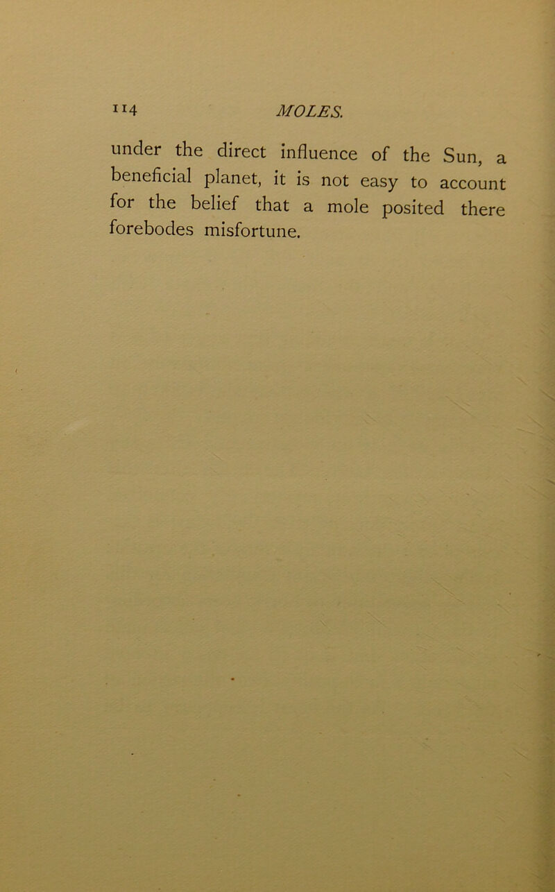 under the direct influence of the Sun, a beneficial planet, it is not easy to account for the belief that a mole posited there forebodes misfortune.