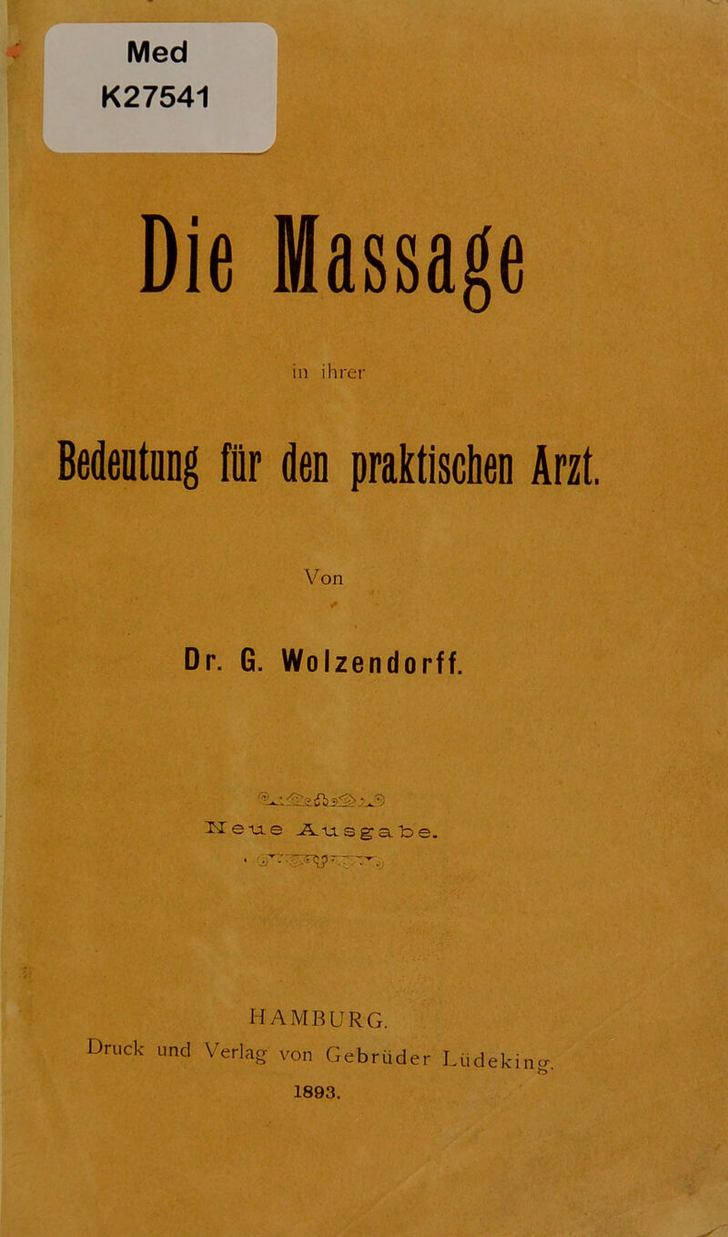 r Med K27541 L. Die Massage in ihrer Bedeutung für den praktischen Arzt. Von * Dr. G. Wolzendorff. ^eue Ausgabe. •:q?: HAMBURG. Druck und Verlag von Gebrüder Liidekino- b * 1893.