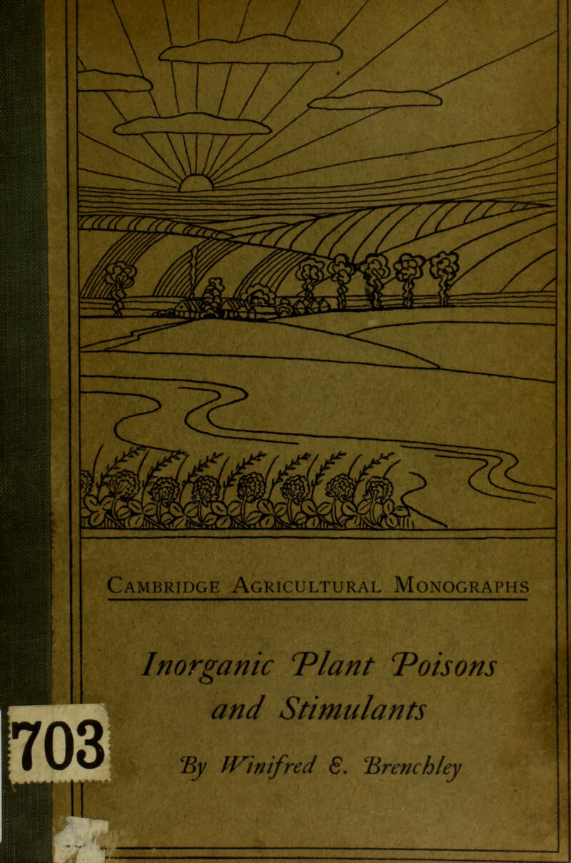 Cambridge Agricultural Monographs Inorganic Plant Poisons and Stimulants ■c r By IV^inifred 6. Brenchley * ' 1 *v.