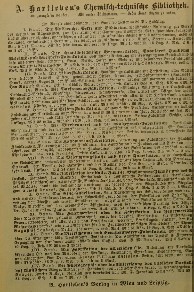 fl litt liehen’« ffil|emi(^i^-te(i|nif‘dje gthltotljeh* ® Jn »«onaloftn Ä5nd«ii. - «it »irten JHnfircUonni. — 3fd« Jiand finjeln j» kb,». 3n (ganjIeltitBanbbanben, pro JBonb 90 4>eIIet — 80 5Bf. T «ntih ®lc SInSbnithc, Ceftc anb Cübtoclne. aSoUftänbifle Mnlettung jut Streit I. » onb. *te ^ Serfteiluno ader ödammaen sauSbrüdje, <üttie. ipamidjer, ftanjöfiii b*6 «eine» im ^ 33eine unb SiugbrucDmeine, nebft et = 2 3Jt. 26sif. iöcmif*»tee^nifd»c JBrcnneteilcUet, !|Jobaläre8^9onfet'“‘5^ ffireftbefcisabrllotion^Soaftänbige «Inteitunfl jut (Stjeuflung III. Sano. n.hiöhnHdjer 2iföre aauabite, StucbtbrannttDetne (5Ratafta8) »on außuft ©aber b^^^^ jüoaftönbtfle «nUttung jut »arfieaung a8fta1o n.|unfte, ^auDbucö für '4Jrarmer. |nibalteuo we ÄÄÄ «v,«^n8 bet SDeetbl^ beS SParafftn? unb beS Slcetplen» 2C. Bon ®buarb SUetl, Sbemiter. i Bon ®c» «a-h ®ie <«mas»fllirilation. ®ine Starftettuna ber «rngfabritanon noA ber. Dr. Oolet »eticD. gabrtfotion bet Senermectsfi iaSäSl£ii-i€|Ä 10 ©Ofl. gooctlfltton Oer ötOetiWen ^le. 8«.tiWm Öl. no« b.» »«rt»»« ®b”,“m unb ...i unb abiorption. Bon Dr. ehern. ®'eotge aiitlltam «laimion. juiun, i » mt 87 *„ j.“ S,r„«S 84 »og. 8. @e^. 8 K = 7 SDh 20 Bf SU* .'^artlebctt^Ö SBcclag in SCßicn unb ScibSiö»