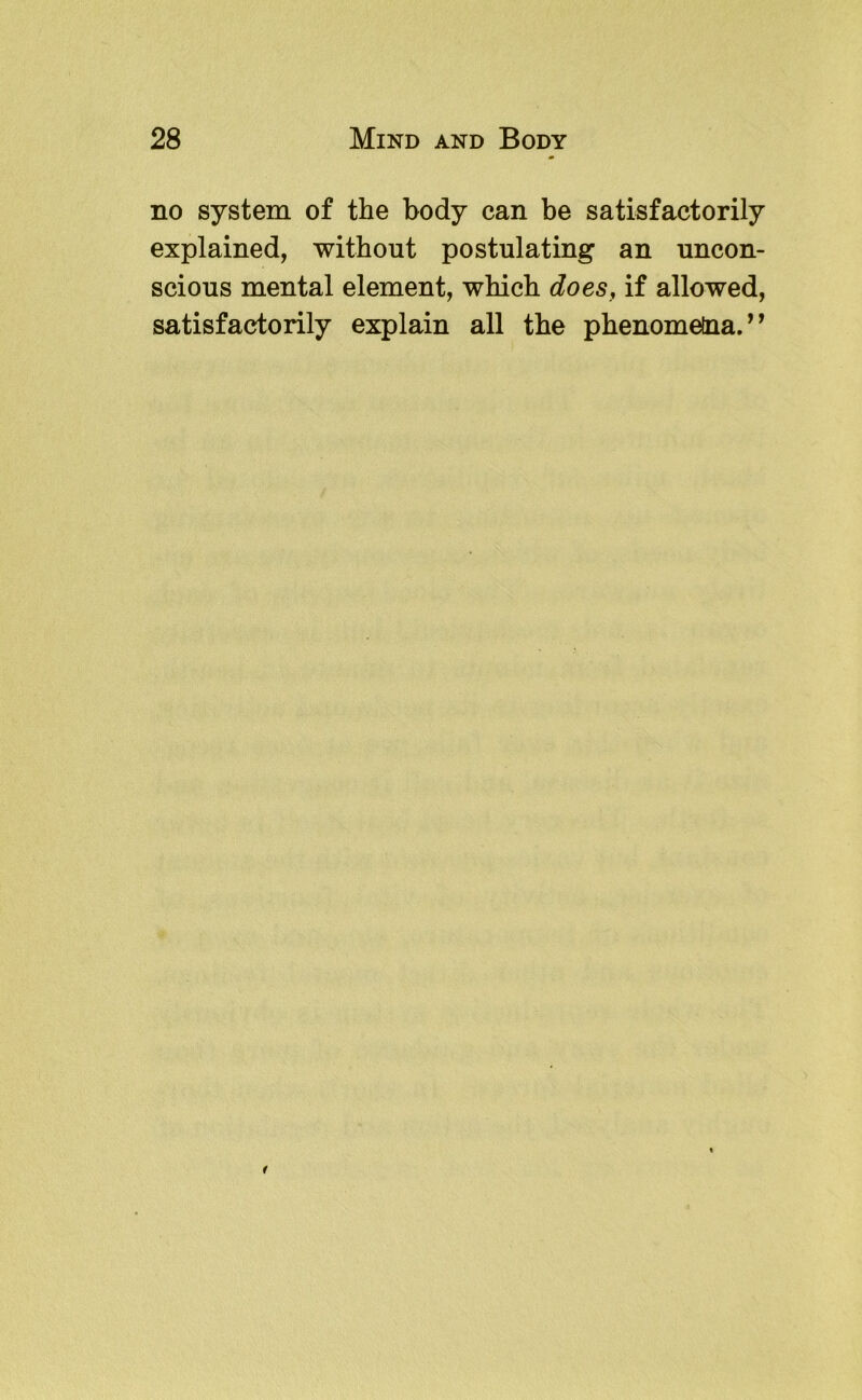 no system of the body can be satisfactorily explained, without postulating an uncon- scious mental element, which does, if allowed, satisfactorily explain all the phenometna.”