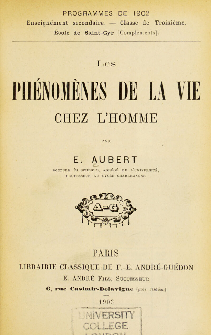 PROGRAMMES DE 1902 Enseignement secondaire. — Classe de Troisième. École de Saint-Cyr [(omplémenls ). I.( r > CHEZ E. AUBERT C- nOCTRDR ÈS SCIENCES, AGRÉGÉ DK l’UNI VKRSITK, PROFESSEUR AU LYCÉE CHARLEMAGNE PARIS LIBRAIRIE CLASSIQUE DE F.-E. ANDRÉ-GUÉDON E. ANDRÉ Fils, Successeur O, rue CuMiiiiir-Dcluvi^iie (près l’Odéon) 1903 .^^ÎVERSITY COLLEGE