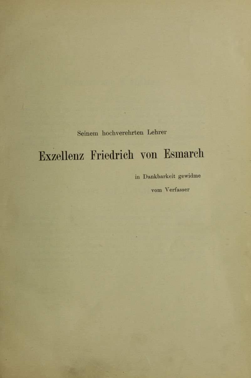 Seinem hochverehrten Lehrer Exzellenz Friedrich von Esmarch in Dankbarkeit gewidme vom Verfasser