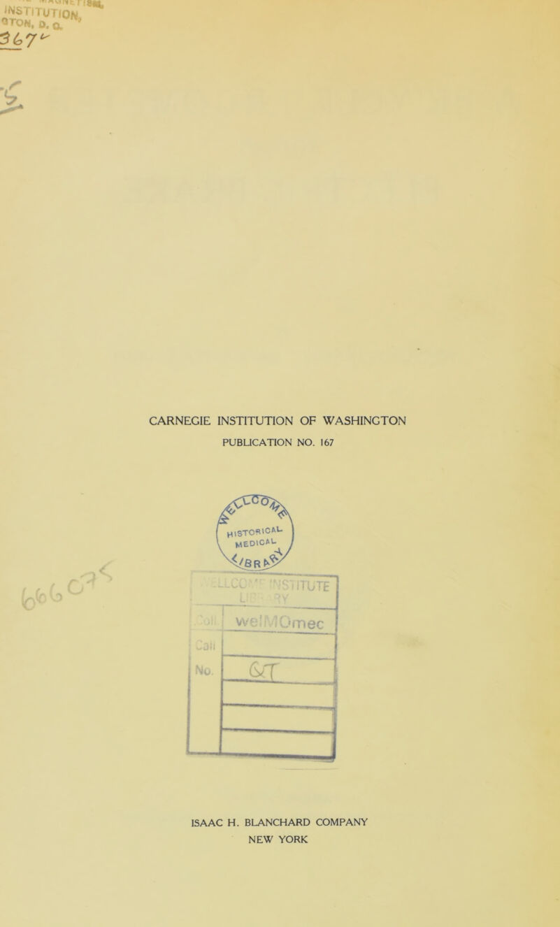 INSTITUTION otoh, o. a > 3(o7t' CARNEGIE INSTITUTION OF WASHINGTON PUBLICATION NO. 167 ISAAC H. BLANCHARD COMPANY NEW YORK